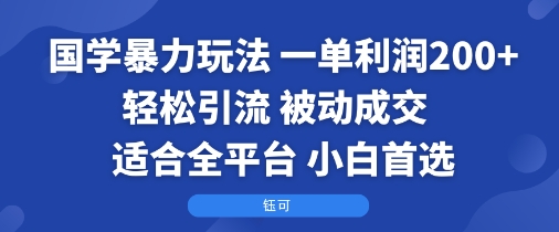 国学暴力玩法：一单利润2张+轻松引流 被动成交  适合全平台   小白首选-KJ分享