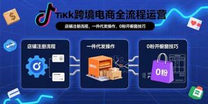 TikTok跨境电商全流程运营：店铺注册流程，一件代发操作，0粉开橱窗技巧-KJ分享