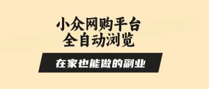 小众网购平台全自动浏览，在家也能做的副业，无需人工，零风控，每天4…-KJ分享