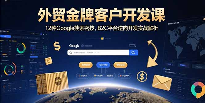 外贸金牌客户开发课，12种Google搜索密技，B2C平台逆向开发实战解析-KJ分享