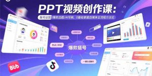PPT视频创作课：账号运营/爆款选题/AI写稿，0基础掌握自媒体全流程方法论-KJ分享