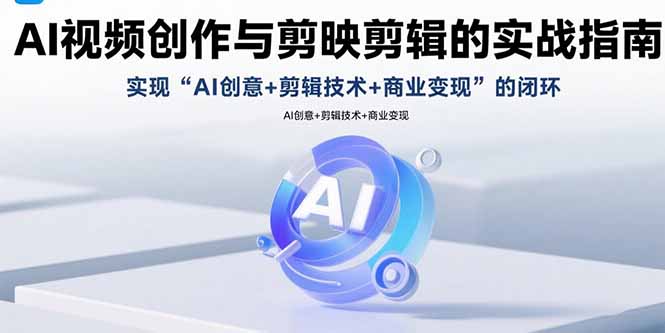 AI视频创作与剪映剪辑的实战指南，实现AI创意+剪辑技术+商业变现的闭环-KJ分享