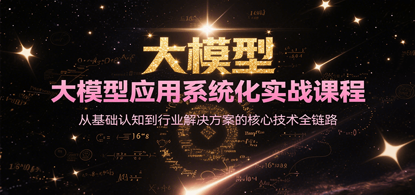 大模型应用系统化实战课程，从基础认知到行业解决方案的核心技术全链路-KJ分享