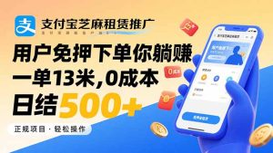 支付宝芝麻租赁推广，用户免押下单你躺赚，一单13米，0成本日结500+-KJ分享
