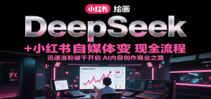 DeepSeek绘画+小红书自媒体变现全流程，迅速涨粉破千开启AI内容创作商业之路-KJ分享