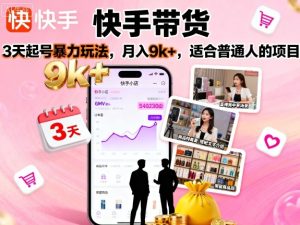 快手带货，3天起号暴力玩法，月入9k+，适合普通人的项目-KJ分享