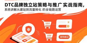 DTC品牌独立站策略与推广实战指南,系统讲解从建站到流量转化的全链路运营-KJ分享