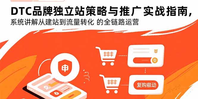 DTC品牌独立站策略与推广实战指南，系统讲解从建站到流量转化的全链路运营-KJ分享