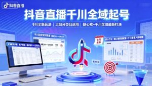 抖音直播千川全域起号，9月全新玩法，大部分类目适用，随心推以及千川全域最新打法-KJ分享