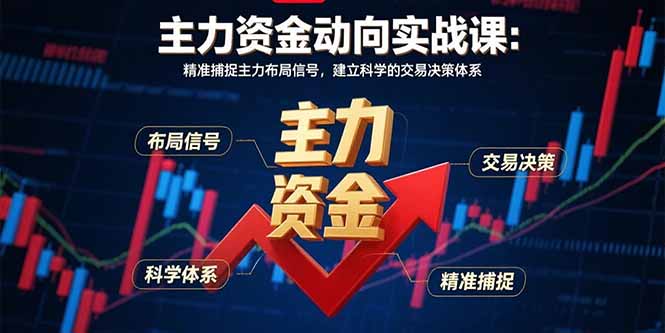主力资金动向实战课-8月：精准捕捉主力布局信号，建立科学的交易决策体系-KJ分享