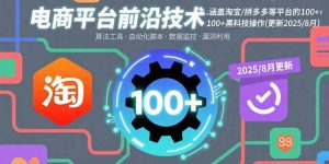 电商平台前沿技术:涵盖淘宝/拼多多等平台的100+黑科技操作(更新2025-8月)-KJ分享