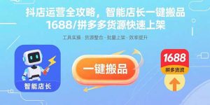 抖店运营全攻略，智能店长一键搬品，1688/拼多多货源快速上架-KJ分享