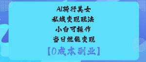 AI骑行美女私域变现玩法小白可操作当日就能变现-KJ分享