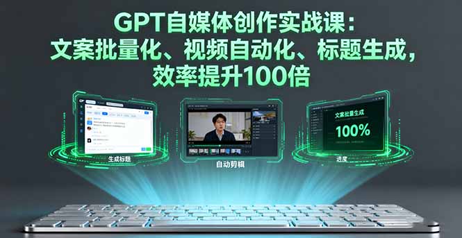 GPT自媒体创作实战课：文案批量化、视频自动化、标题生成，效率提升100倍-KJ分享