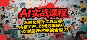 AI实战系统课程，提升工具应用、内容生产、职场效率提升及创意表达等综合能力-KJ分享