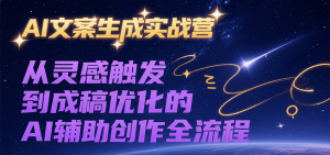 AI文案生成实战营，从灵感触发到成稿优化的AI辅助创作全流程-KJ分享