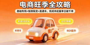 2025电商旺季全攻略，基础布局+链接裂变+直通车，低成本起量单日破千单-KJ分享