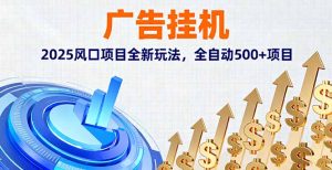 广告挂机，2025风口项目全新玩法，全自动500+项目-KJ分享