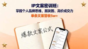 IP文案密训班:掌握个人品牌思维、朋友圈、高价成交力,单条文案营收5w+-KJ分享