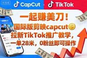 一起賺美刀！国际版剪映capcut拉新TikTok推广教学，一单28米，0粉丝即可操作（附推广入口和教学）-KJ分享