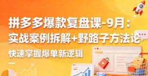 拼多多爆款复盘课-9月：实战案例拆解+野路子方法论，快速掌握爆单新逻辑-KJ分享
