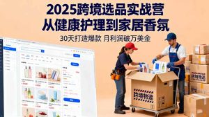 2025跨境选品实战营:从健康护理到家居香氛,30天打造爆款,月利润破万美金-KJ分享