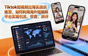 Tiktok短视频出海实战训练营，如何利用海外短视频平台实现引流、带货、测评-KJ分享