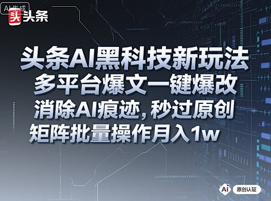 头条AI黑科技新玩法,多平台爆文一键爆改,消除AI痕迹,秒过原创,矩阵批量操作月入1w+-KJ分享
