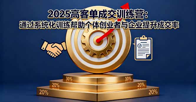 2025高客单成交训练营：通过系统化训练帮助个体创业者与企业提升成交率-KJ分享