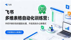 飞书 多维表格自动化训练营：手把手教你告别重复处理，开启高效办公新模式-KJ分享
