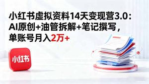 小红书虚拟资料14天变现营3.0:AI原创+油管拆解+笔记撰写,单账号月入2万+-KJ分享