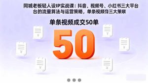 同城老板轻人设IP实战课：抖音+视频号+小红书流量算法，单条视频成交50单-KJ分享