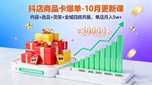 抖店商品卡爆单-10月新课：内容+选品+货架+全域四频共振，单店月入5w+-KJ分享