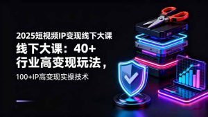 2025短视频IP变现线下大课：40+行业高变现玩法，100+IP高变现实操技术-KJ分享