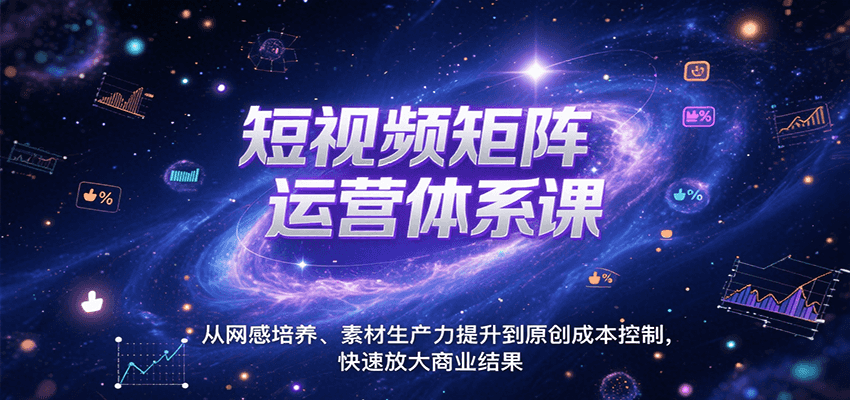 短视频矩阵运营体系课，从网感培养、素材生产力提升到原创成本控制，快速放大商业结果-KJ分享