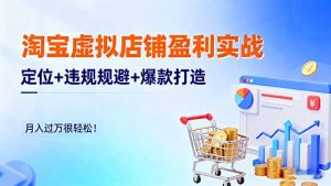 淘宝虚拟店铺盈利实战：定位+违规规避+爆款打造，月入过万很轻松！-KJ分享