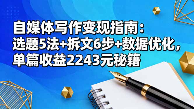 自媒体写作变现指南：选题5法+拆文6步+数据优化，单篇收益2243元秘籍-KJ分享