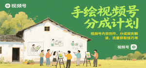 手绘视频号分成计划：视频号内容创作、分成规则解读、流量获取技巧等-KJ分享