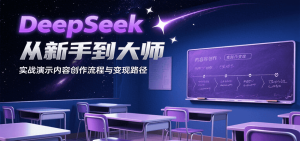 DeepSeek从新手到大师,实战演示内容创作流程与变现路径-KJ分享