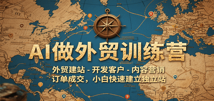 AI做外贸训练营，外贸建站-开发客户-内容营销-订单成交，小白快速建立独立站-KJ分享