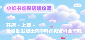 小红书虚拟店铺攻略，开店-上架-全自动发货出售学科虚拟资料完整流程-KJ分享