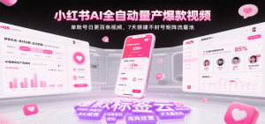 小红书AI全自动量产爆款视频，单账号日更百条视频，7天搭建不封号矩阵流量池-KJ分享