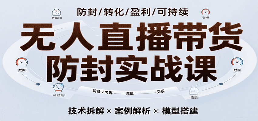 无人直播带货防封实战课，7天掌握高转化直播技术，实现单场GMV破万可持续模型-KJ分享