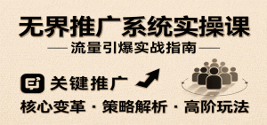 无界推广系统实操课，讲核心变革、各推广策略及高阶玩法引爆流量，助力运营进阶-KJ分享