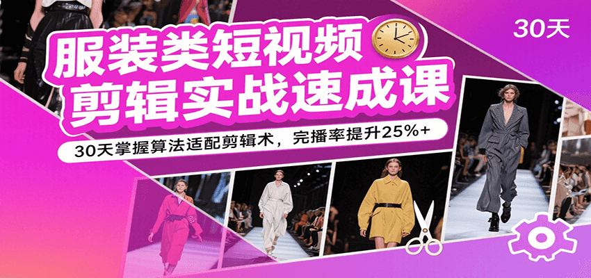 服装类短视频剪辑实战速成课，30天掌握算法适配剪辑术，完播率提升25%+-KJ分享
