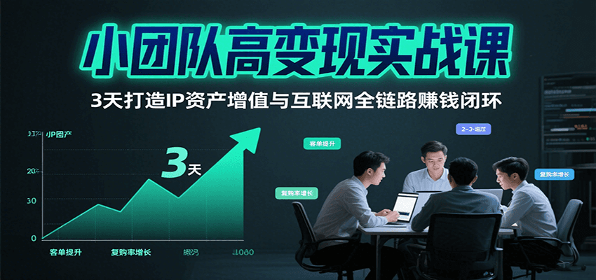 小团队高变现实战课，3天打造IP资产增值与互联网全链路赚钱闭环（第二期）-KJ分享