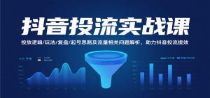 抖音投流实战课，投放逻辑/玩法/复盘/起号思路及流量相关问题解析，助力抖音投流提效-KJ分享