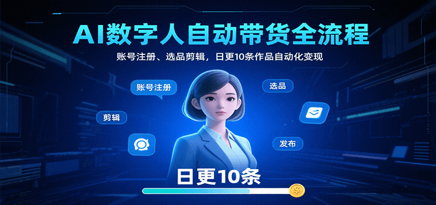 AI数字人自动带货全流程：账号注册、选品剪辑，日更10条作品自动化变现-KJ分享