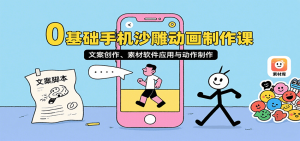 0基础手机沙雕动画制作课，文案创作、素材软件应用与动作制作-KJ分享