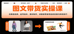 图文带货实操课，含赛道选择、起号挂车、素材制作，讲服装零食等品类实操与特效技巧-KJ分享